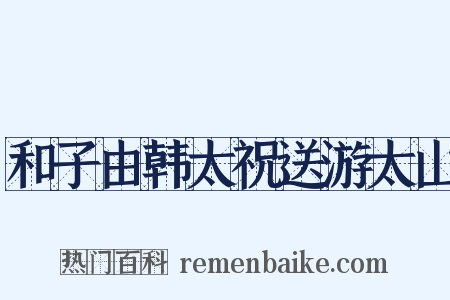 和子由韩太祝送游太山是什么意思的图片